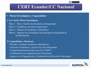 CERT Ecuador/CC Nacional
 Metas Estratégicas y Capacidades
Ⅰ. La Cuatro Metas Estratégicas
 Meta 1 : Plan y Gestión de In...