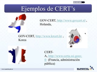 Ejemplos de CERT’s
               GOV-CERT, http://www.govcert.nl ,
               Holanda,


GOV-CERT, http://www.krcert....