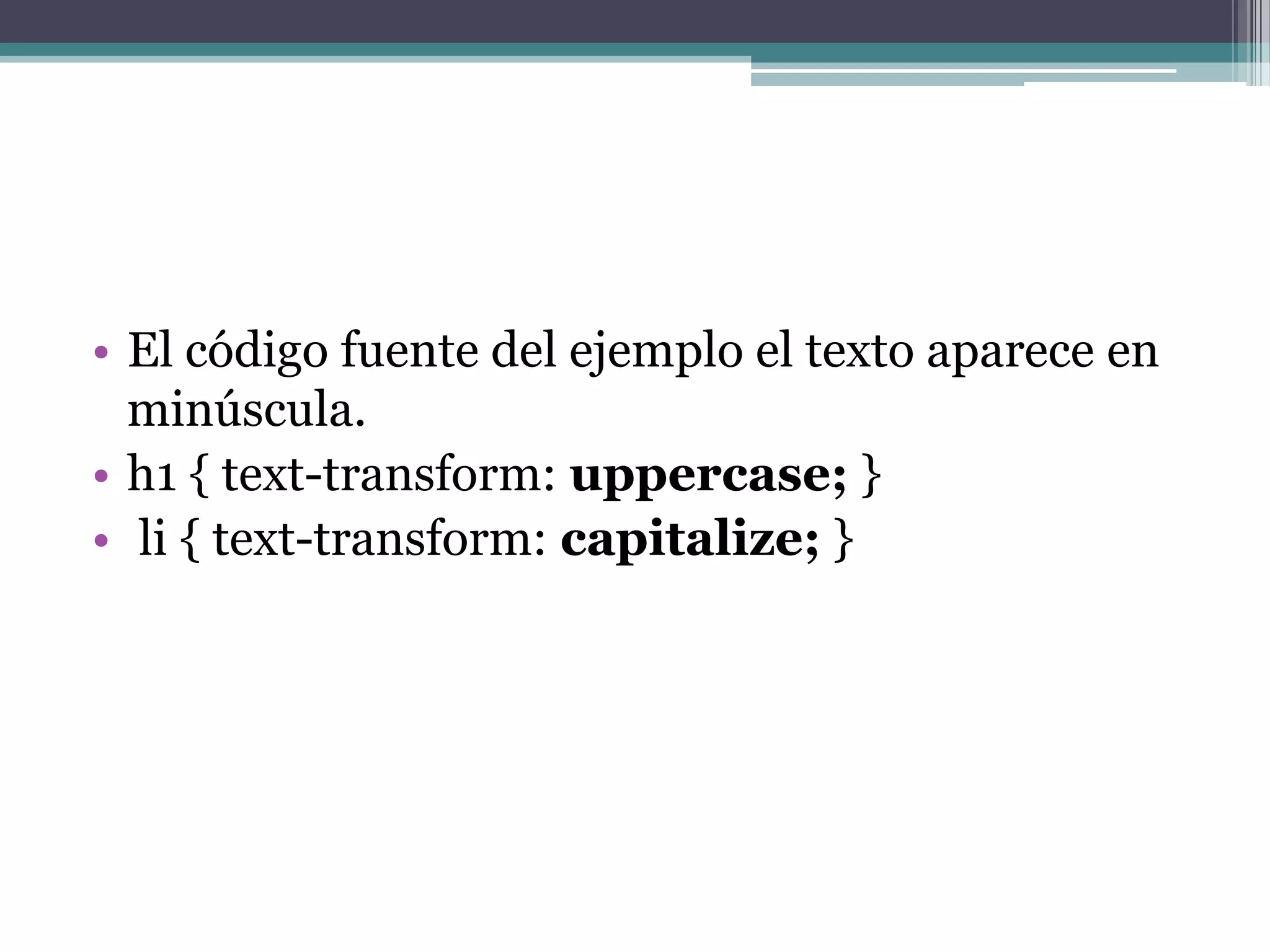El código fuente del ejemplo el texto aparece en minúscula.h1 { text-transform: uppercase;}li { text-transform: capitalize; } 
