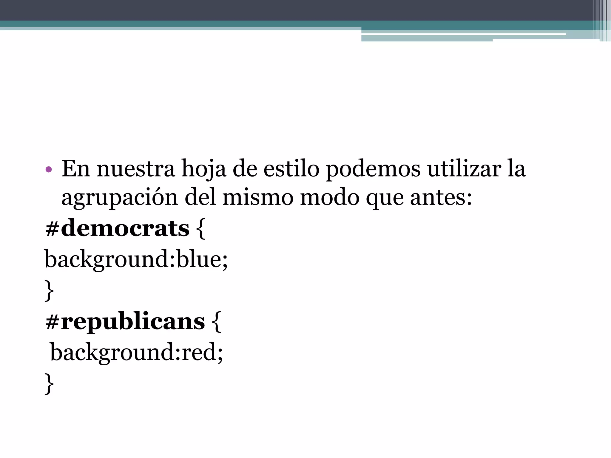 En nuestra hoja de estilo podemos utilizar la agrupación del mismo modo que antes:#democrats { background:blue; } #republicans{background:red; } 