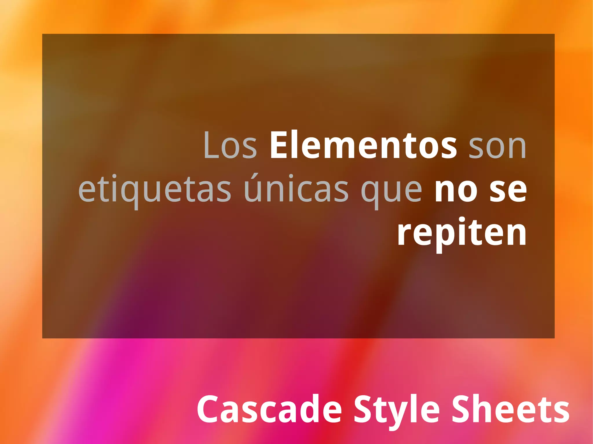 Cascade Style Sheets Los  Elementos   son etiquetas únicas que  no se repiten 