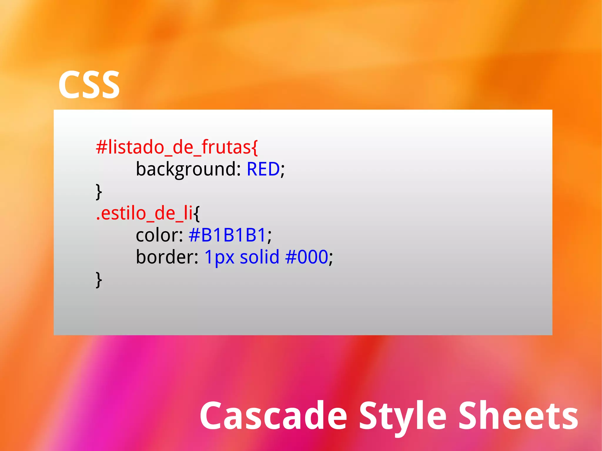 Cascade Style Sheets CSS #listado_de_frutas{ background:  RED ; } .estilo_de_li { color:  #B1B1B1 ; border:  1px solid #000 ; } 