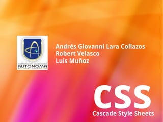 Andrés Giovanni Lara Collazos
Robert Velasco
Luis Muñoz




           css
           Cascade Style Sheets
 