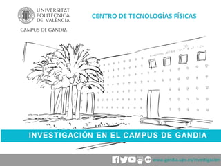 INVESTIGACIÓN EN EL CAMPUS DE GANDIA
CENTRO DE TECNOLOGÍAS FÍSICAS
www.gandia.upv.es/investigacion
 