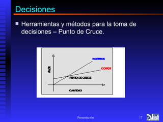 Decisiones
   Herramientas y métodos para la toma de
    decisiones – Punto de Cruce.




                      Presentación           17
 