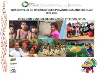 CUADERNILLO DE ORIENTACIONES PEDAGÓGICAS AÑO ESCOLAR
2023-2024
DIRECCIÓN GENERAL DE EDUCACIÓN INTERCULTURAL
 
