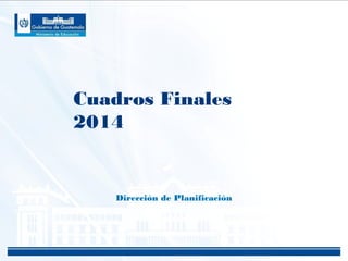 Cuadros Finales 
2014 
Dirección de Planificación 
 
