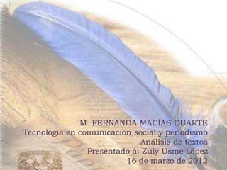 M. FERNANDA MACÍAS DUARTE
Tecnología en comunicación social y periodismo
                             Análisis de textos
                Presentado a: Zuly Usme López
                         16 de marzo de 2012
 