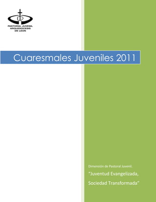 Cuaresmales Juveniles 2011




               Dimensión de Pastoral Juvenil.

               “Juventud Evangelizada,
               Sociedad Transformada”
 