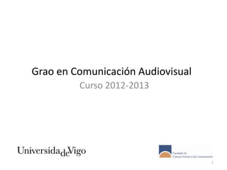 Grao en Comunicación Audiovisual
         Curso 2012-2013




                                   1
 