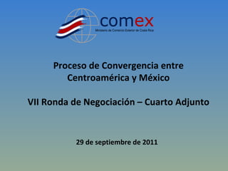 29 de septiembre de 2011 Proceso de Convergencia entre Centroamérica y México VII Ronda de Negociación – Cuarto Adjunto 