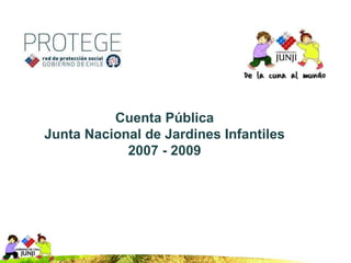 Cuenta Pública Junta Nacional de Jardines Infantiles 2007 - 2009 