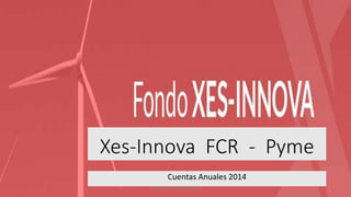 Cuentas Anuales 2014
Autor: Senén Quindós Lindín
Xes-Innova FCR - Pyme
 