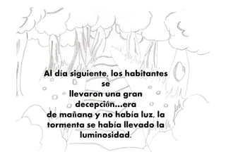 Al día siguiente, los habitantes
se
llevaron una gran
decepción…era
de mañana y no había luz, la
tormenta se había llevado la
luminosidad.
 