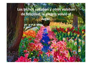 Los bichos saltaban y otros volaban
de felicidad, la alegría volvió al
lugar.
 