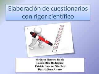 Elaboración de cuestionarios
con rigor científico
Verónica Herrera Rubio
Laura Mira Rodríguez
Patricia Sánchez Sánchez
Beatriz Sanz Álvaro
 