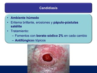 Candidiasis
• Ambiente húmedo
• Eritema brillante, erosiones y pápulo-pústulas
satélite
• Tratamiento:
– Fomentos con borato sódico 2% en cada cambio
– Antifúngicos tópicos
 