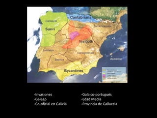 -Invasiones -Galaico-portugués
-Galego -Edad Media
-Co-oficial en Galicia -Provincia de Gallaecia
 