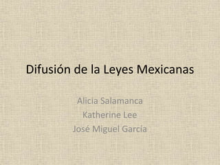 Difusión de la Leyes Mexicanas
Alicia Salamanca
Katherine Lee
José Miguel García
 