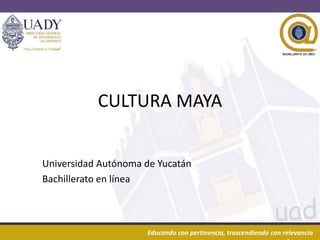 30/06/2016 1Educando con pertinencia, trascendiendo con relevancia
CULTURA MAYA
Universidad Autónoma de Yucatán
Bachillerato en línea
 