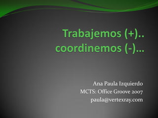 Ana Paula Izquierdo
MCTS: Office Groove 2007
   paula@vertexray.com
 