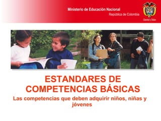 ESTANDARES DE COMPETENCIAS BÁSICAS Las competencias que deben adquirir niños, niñas y jóvenes   