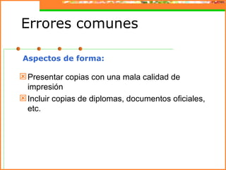 Errores comunes

Aspectos de forma:

 Presentar copias con una mala calidad de
  impresión
 Incluir copias de diplomas, documentos oficiales,
  etc.
 