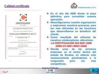 Calidad certificada

                             En el año del 2009 dimos el paso
                              definitivo para consolidar nuestra
                              operación.
                             Reconfiguramos nuestra organización
                              y mejoramos nuestros procesos, para
                              ser mas eficientes en las funciones
                              que desarrollamos en beneficio del
                              cliente.
                             Como resultado del esfuerzo de
                              nuestros colaboradores, obtuvimos:
                              LA CERTIFICACIÓN ISO-9001:2008
                                   (NMX-CC-9001-IMNC-2008)
                             Siendo unas de las primeras
                              empresas en el sector dentro del
                              estado de Sinaloa, en obtener este
                              reconocimiento poniéndonos a la
                              vanguardia     para      ser    mas
                              competitivos.
                       Empresa Certificada

Page 7
                                                            <continua>
 