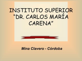 INSTITUTO SUPERIOR
“DR. CARLOS MARÍA
CARENA”
Mina Clavero - Córdoba
 