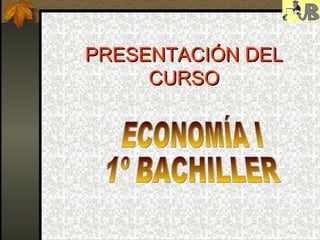 PRESENTACIÓN DEL CURSO ECONOMÍA I 1º BACHILLER 
