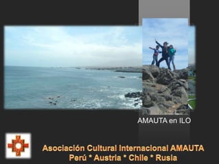 AMAUTA en ILO Asociación Cultural Internacional AMAUTA Perú * Austria * Chile * Rusia 