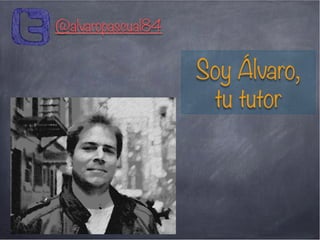 Soy Álvaro,
tu tutor
@alvaropascual84
 