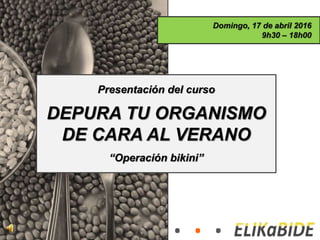 Presentación del curso
DEPURA TU ORGANISMO
DE CARA AL VERANO
“Operación bikini”
Domingo, 17 de abril 2016
9h30 – 18h00
 