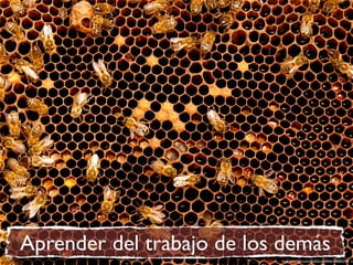 Aprender del trabajo de los demás
                           http://www.ﬂickr.com/photos/calafellvalo/2860932464
 