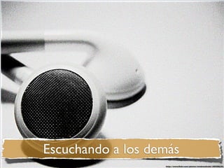 Escuchando a los demás
                   http://www.ﬂickr.com/photos/wmbreedveld/1005986293
 