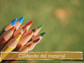 Cuidando del material
                   http://www.ﬂickr.com/photos/franciscaplazag/4607982656/in/photostream/
 