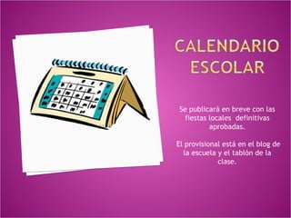 Se publicará en breve con las
  fiestas locales definitivas
          aprobadas.

El provisional está en el blog de
  la escuela y el tablón de la
             clase.
 