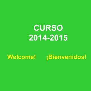 CURSO 
2014-2015 
Welcome! ¡Bienvenidos! 
 