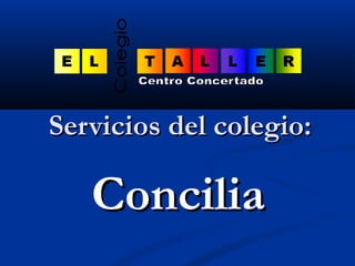 SSeerrvviicciiooss ddeell ccoolleeggiioo:: 
CCoonncciilliiaa 
 