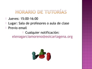  Jueves: 15:00-16:00
 Lugar: Sala de profesores o aula de clase
 Previo email
 Cualquier notificación:
elenagarciamoreno@eoicartagena.org
 