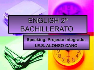 ENGLISH 2º
BACHILLERATO
 Speaking. Projecto Integrado.
    I.E.S. ALONSO CANO
 