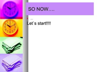 SO NOW….
   …

Let`s start!!!!
 