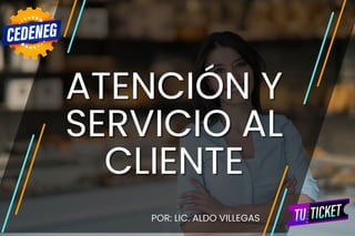 ATENCIÓN Y
ATENCIÓN Y
SERVICIO AL
SERVICIO AL
CLIENTE
CLIENTE
POR: LIC. ALDO VILLEGAS
POR: LIC. ALDO VILLEGAS
 