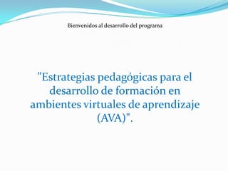 Bienvenidos al desarrollo del programa
"Estrategias pedagógicas para el
desarrollo de formación en
ambientes virtuales de aprendizaje
(AVA)".
 