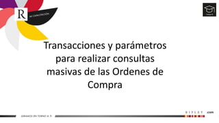Transacciones y parámetros
para realizar consultas
masivas de las Ordenes de
Compra
 