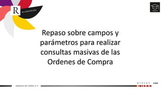 Repaso sobre campos y
parámetros para realizar
consultas masivas de las
Ordenes de Compra
 