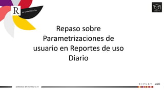 Repaso sobre
Parametrizaciones de
usuario en Reportes de uso
Diario
 