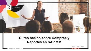 Curso básico sobre Compras y
Reportes en SAP MM
 