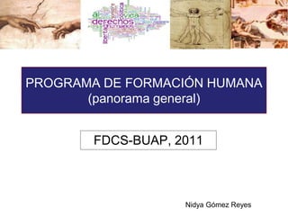 PROGRAMA DE FORMACIÓN HUMANA(panorama general) FDCS-BUAP, 2011 Nidya Gómez Reyes 