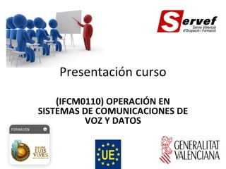 Presentación curso
(IFCM0110) OPERACIÓN EN
SISTEMAS DE COMUNICACIONES DE
VOZ Y DATOS
 
